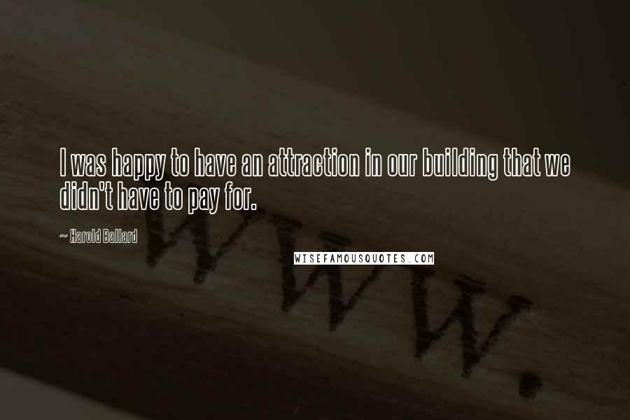 Harold Ballard Quotes: I was happy to have an attraction in our building that we didn't have to pay for.