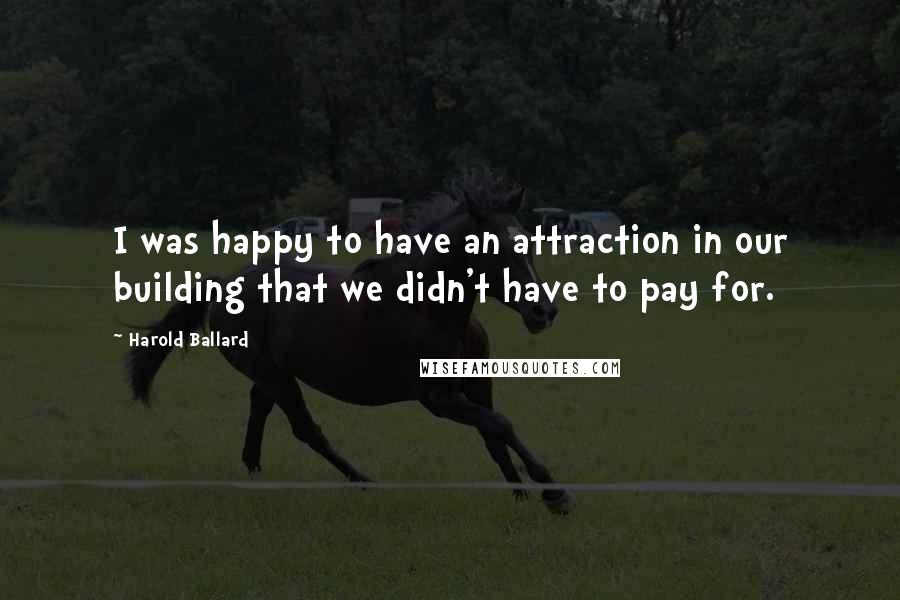 Harold Ballard Quotes: I was happy to have an attraction in our building that we didn't have to pay for.