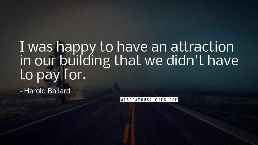 Harold Ballard Quotes: I was happy to have an attraction in our building that we didn't have to pay for.