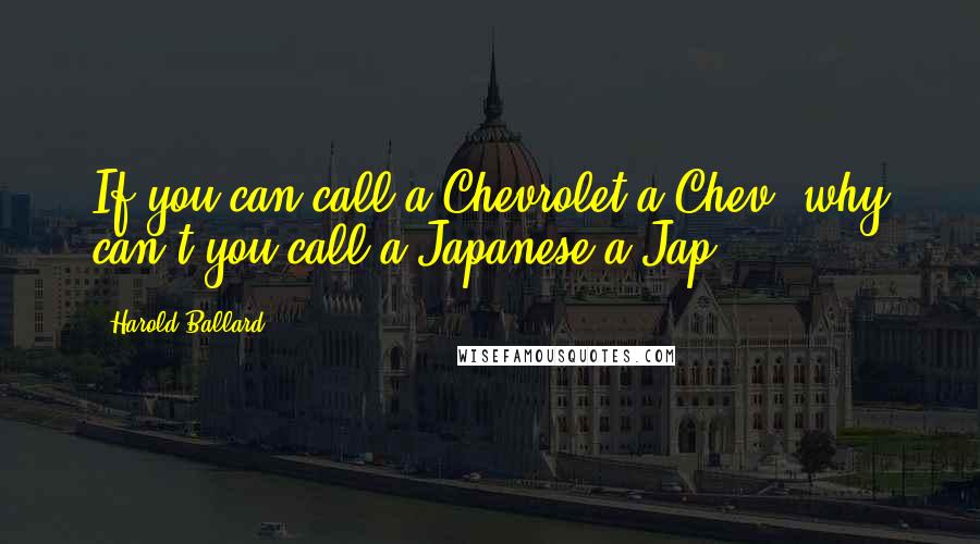 Harold Ballard Quotes: If you can call a Chevrolet a Chev, why can't you call a Japanese a Jap?