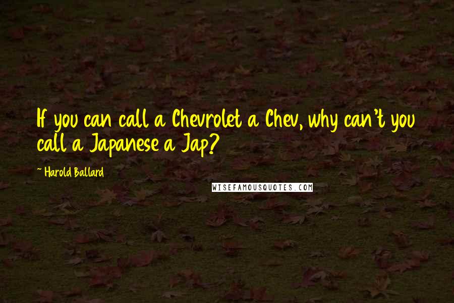 Harold Ballard Quotes: If you can call a Chevrolet a Chev, why can't you call a Japanese a Jap?