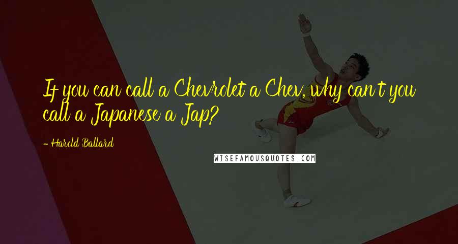 Harold Ballard Quotes: If you can call a Chevrolet a Chev, why can't you call a Japanese a Jap?