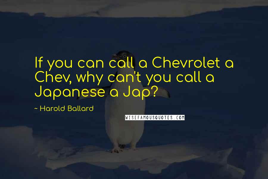 Harold Ballard Quotes: If you can call a Chevrolet a Chev, why can't you call a Japanese a Jap?