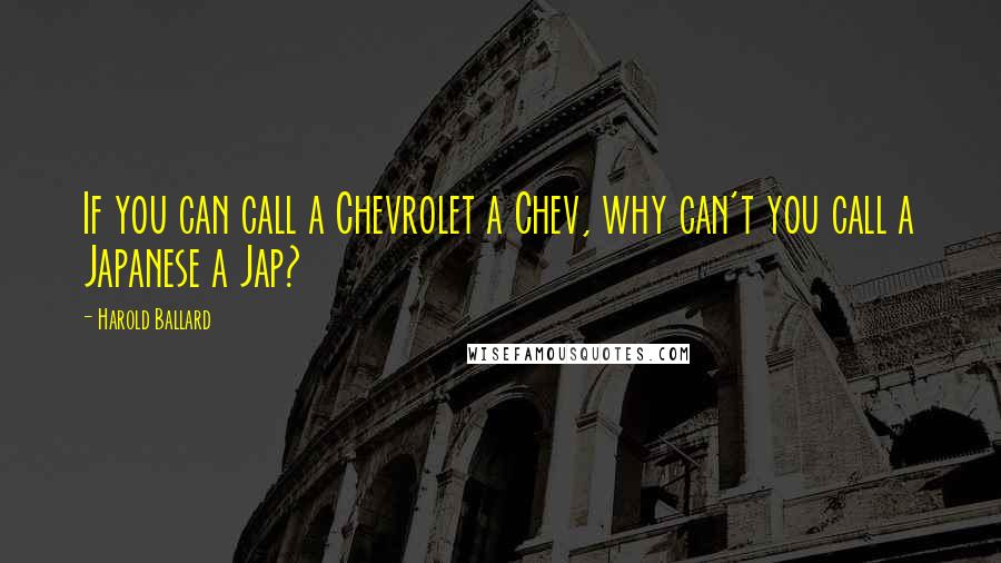 Harold Ballard Quotes: If you can call a Chevrolet a Chev, why can't you call a Japanese a Jap?