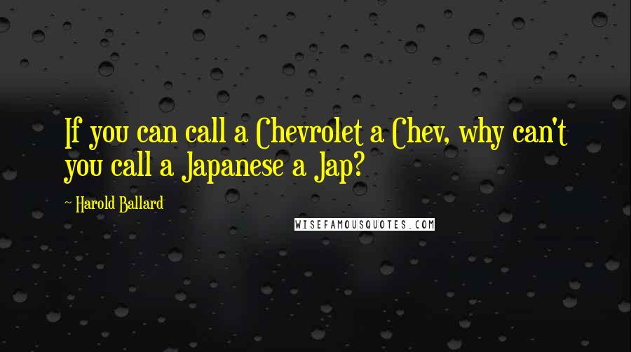 Harold Ballard Quotes: If you can call a Chevrolet a Chev, why can't you call a Japanese a Jap?