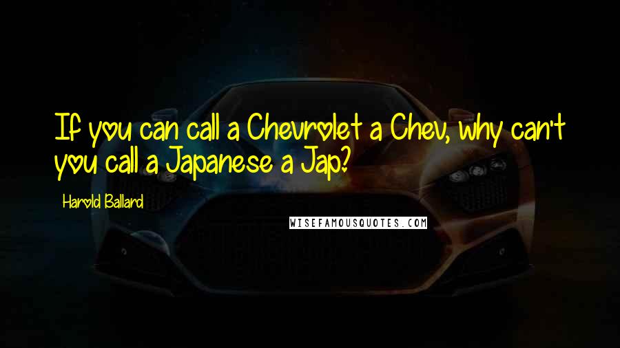 Harold Ballard Quotes: If you can call a Chevrolet a Chev, why can't you call a Japanese a Jap?