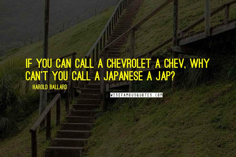 Harold Ballard Quotes: If you can call a Chevrolet a Chev, why can't you call a Japanese a Jap?