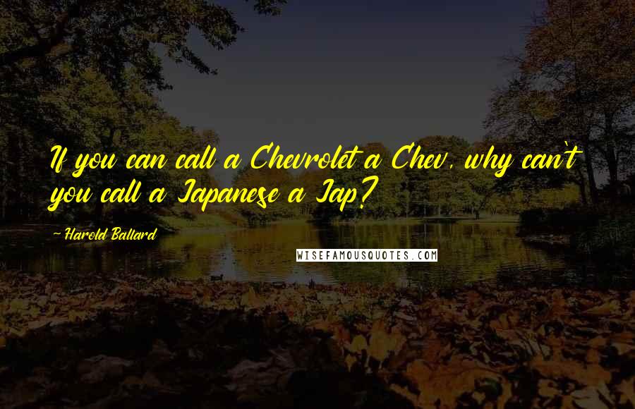 Harold Ballard Quotes: If you can call a Chevrolet a Chev, why can't you call a Japanese a Jap?