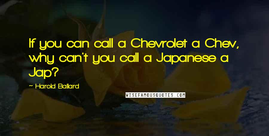 Harold Ballard Quotes: If you can call a Chevrolet a Chev, why can't you call a Japanese a Jap?