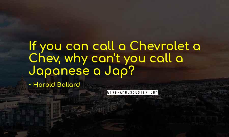 Harold Ballard Quotes: If you can call a Chevrolet a Chev, why can't you call a Japanese a Jap?