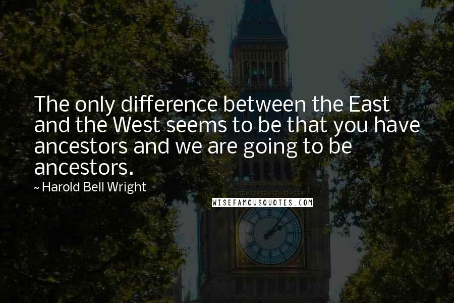 Harold Bell Wright Quotes: The only difference between the East and the West seems to be that you have ancestors and we are going to be ancestors.