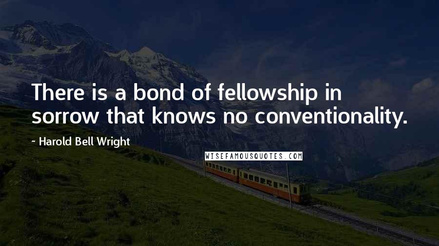 Harold Bell Wright Quotes: There is a bond of fellowship in sorrow that knows no conventionality.