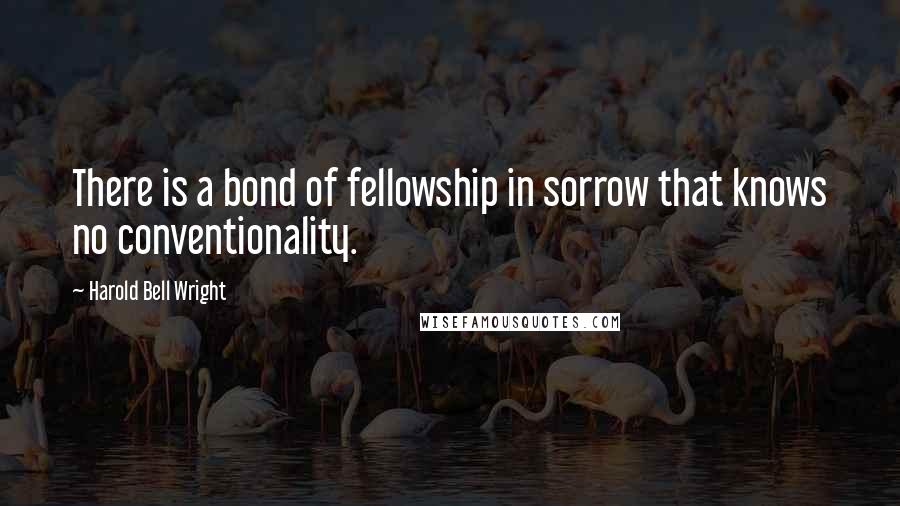 Harold Bell Wright Quotes: There is a bond of fellowship in sorrow that knows no conventionality.