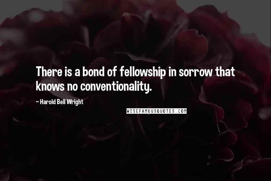 Harold Bell Wright Quotes: There is a bond of fellowship in sorrow that knows no conventionality.