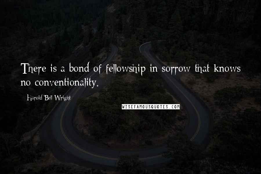 Harold Bell Wright Quotes: There is a bond of fellowship in sorrow that knows no conventionality.