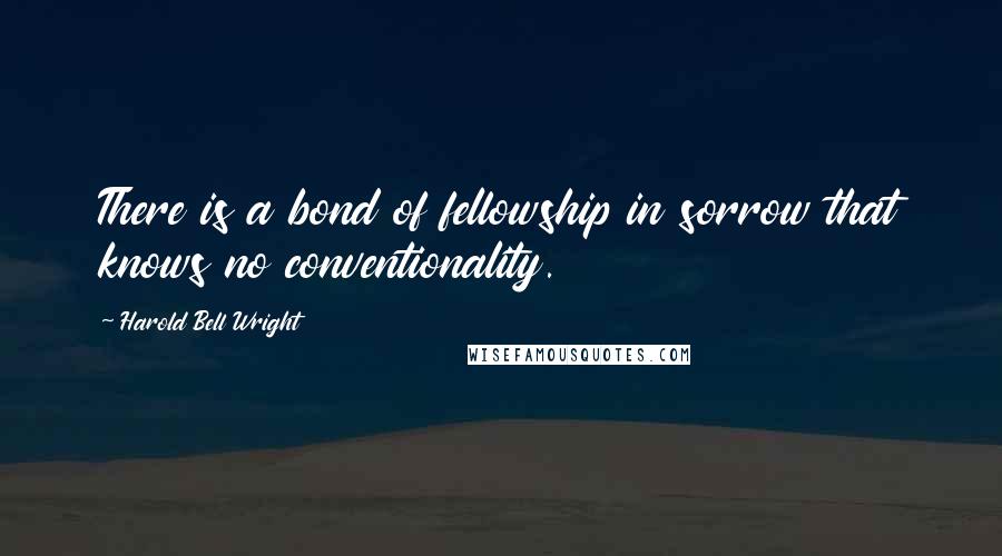 Harold Bell Wright Quotes: There is a bond of fellowship in sorrow that knows no conventionality.