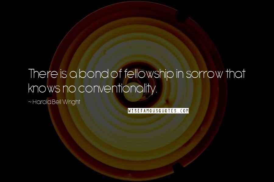 Harold Bell Wright Quotes: There is a bond of fellowship in sorrow that knows no conventionality.