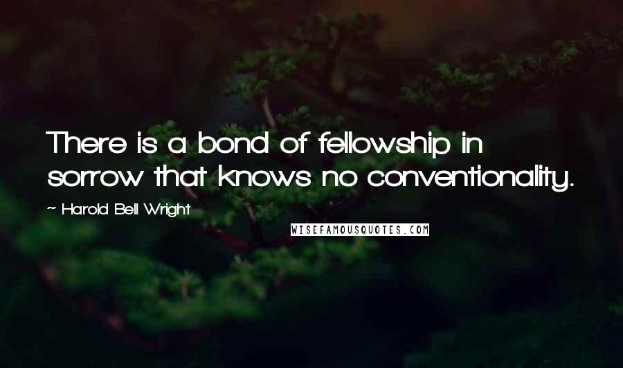 Harold Bell Wright Quotes: There is a bond of fellowship in sorrow that knows no conventionality.