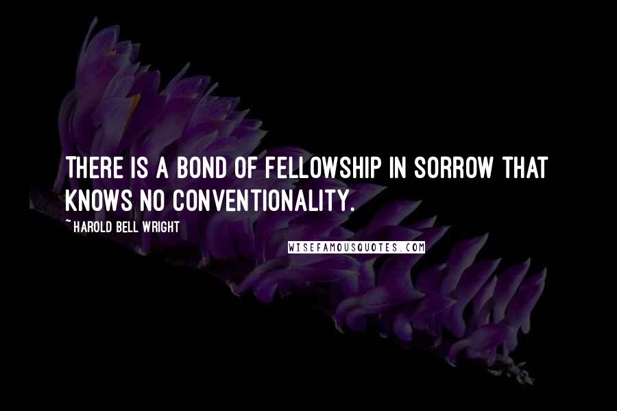 Harold Bell Wright Quotes: There is a bond of fellowship in sorrow that knows no conventionality.