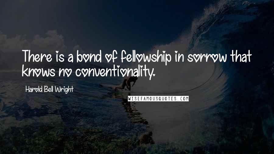 Harold Bell Wright Quotes: There is a bond of fellowship in sorrow that knows no conventionality.