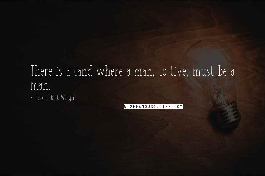 Harold Bell Wright Quotes: There is a land where a man, to live, must be a man.