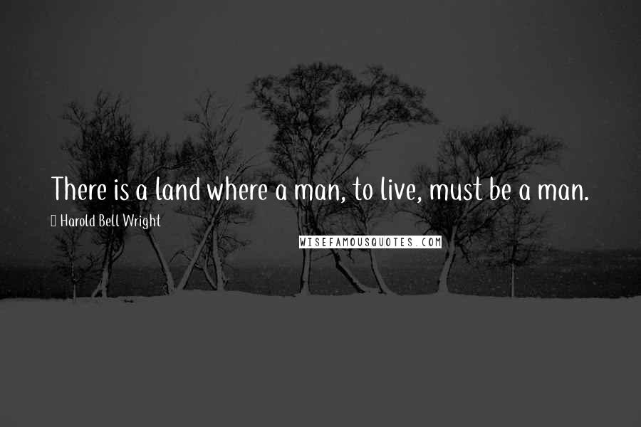 Harold Bell Wright Quotes: There is a land where a man, to live, must be a man.
