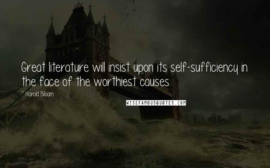 Harold Bloom Quotes: Great literature will insist upon its self-sufficiency in the face of the worthiest causes