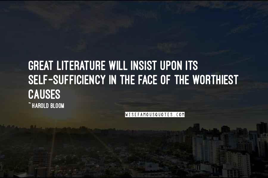 Harold Bloom Quotes: Great literature will insist upon its self-sufficiency in the face of the worthiest causes