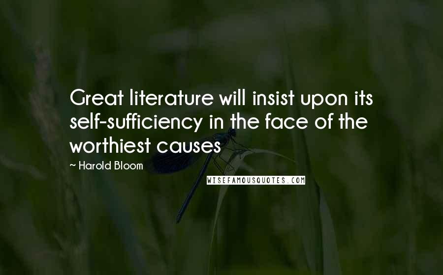 Harold Bloom Quotes: Great literature will insist upon its self-sufficiency in the face of the worthiest causes