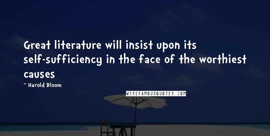 Harold Bloom Quotes: Great literature will insist upon its self-sufficiency in the face of the worthiest causes