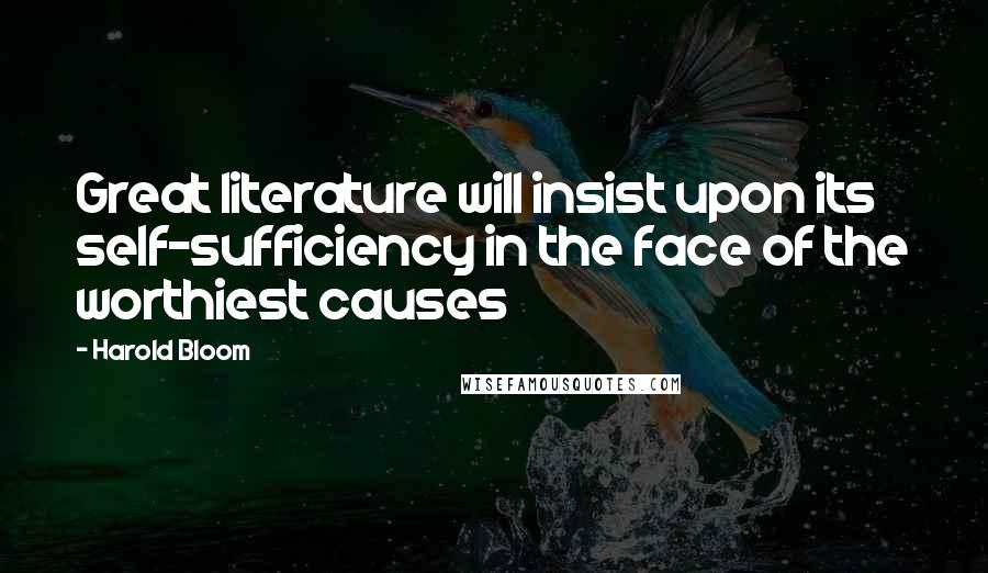 Harold Bloom Quotes: Great literature will insist upon its self-sufficiency in the face of the worthiest causes