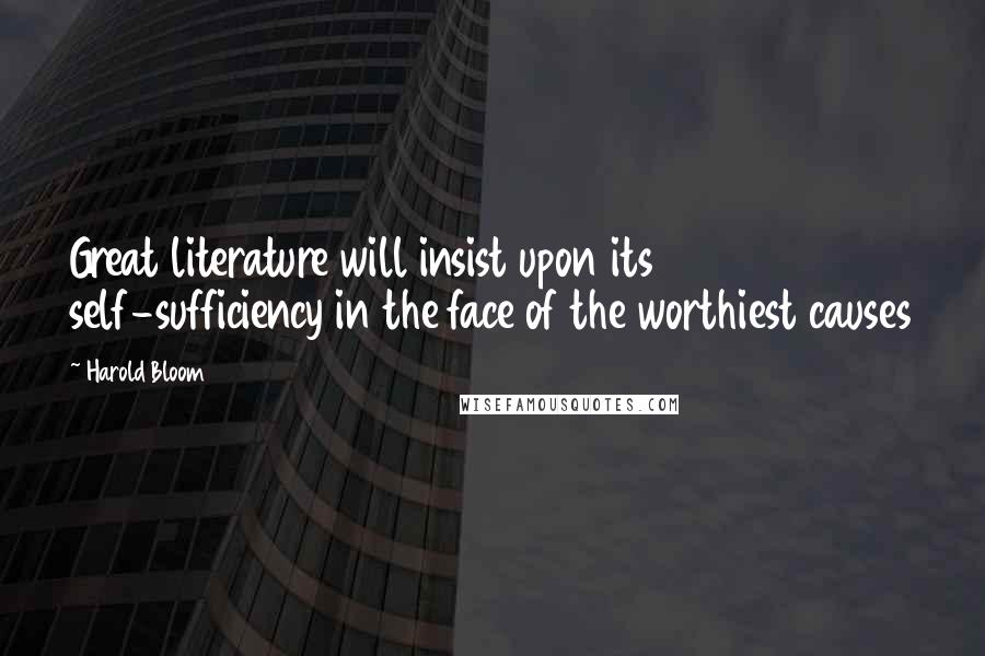 Harold Bloom Quotes: Great literature will insist upon its self-sufficiency in the face of the worthiest causes