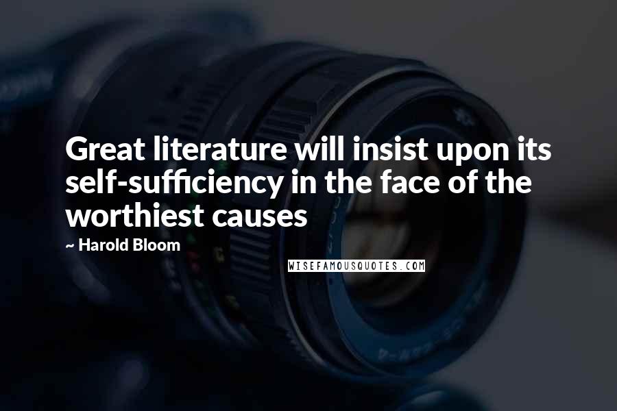 Harold Bloom Quotes: Great literature will insist upon its self-sufficiency in the face of the worthiest causes