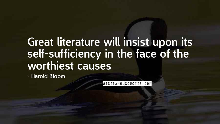 Harold Bloom Quotes: Great literature will insist upon its self-sufficiency in the face of the worthiest causes