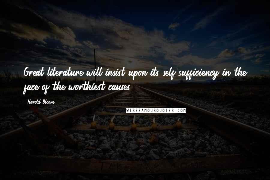 Harold Bloom Quotes: Great literature will insist upon its self-sufficiency in the face of the worthiest causes