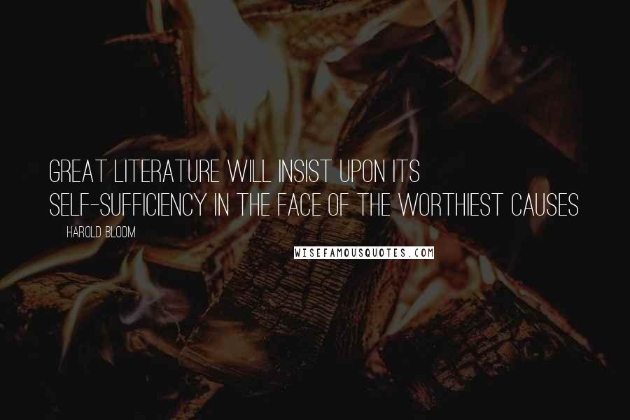 Harold Bloom Quotes: Great literature will insist upon its self-sufficiency in the face of the worthiest causes