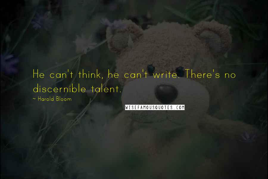 Harold Bloom Quotes: He can't think, he can't write. There's no discernible talent.