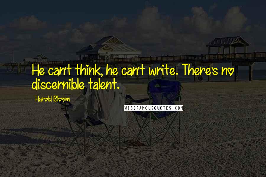 Harold Bloom Quotes: He can't think, he can't write. There's no discernible talent.