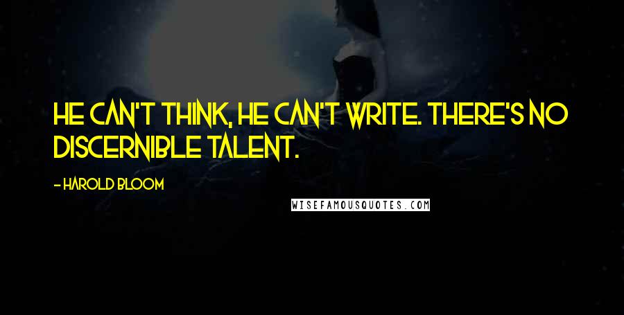 Harold Bloom Quotes: He can't think, he can't write. There's no discernible talent.