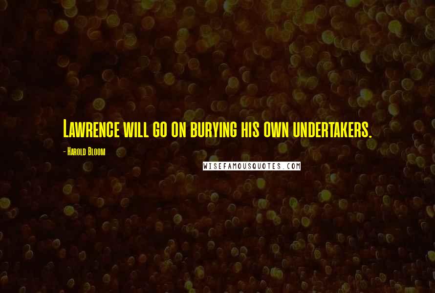 Harold Bloom Quotes: Lawrence will go on burying his own undertakers.
