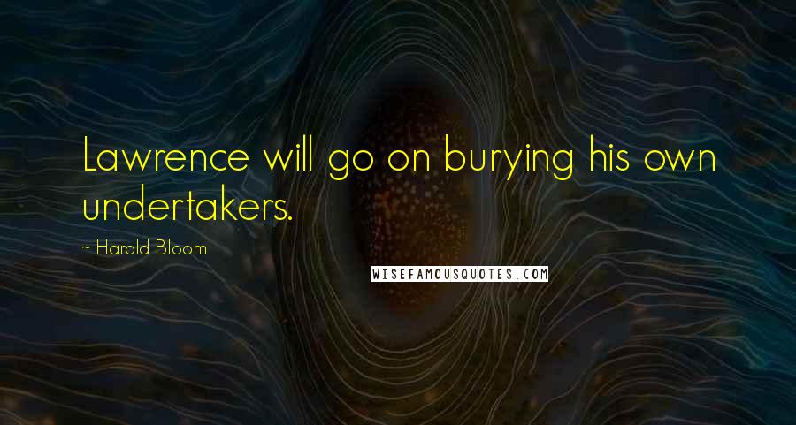 Harold Bloom Quotes: Lawrence will go on burying his own undertakers.