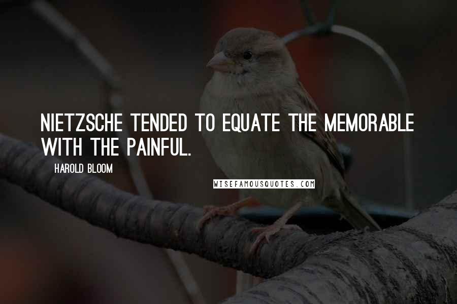 Harold Bloom Quotes: Nietzsche tended to equate the memorable with the painful.