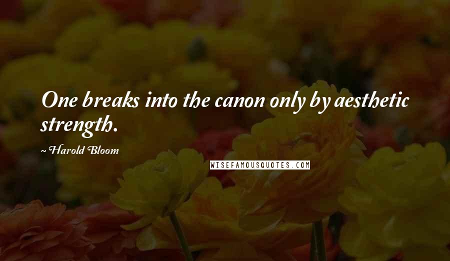 Harold Bloom Quotes: One breaks into the canon only by aesthetic strength.