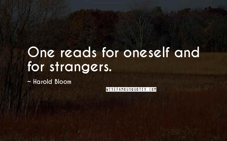 Harold Bloom Quotes: One reads for oneself and for strangers.