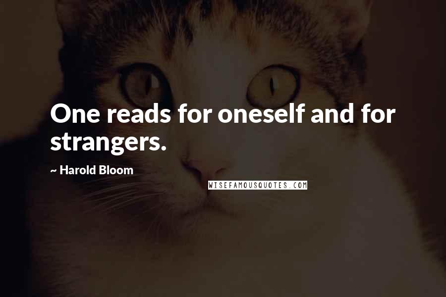 Harold Bloom Quotes: One reads for oneself and for strangers.