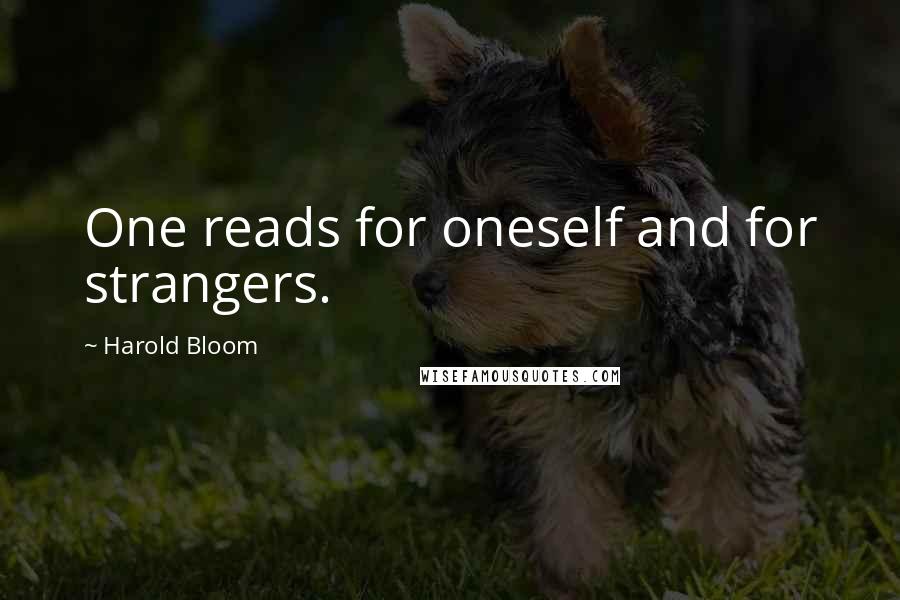 Harold Bloom Quotes: One reads for oneself and for strangers.