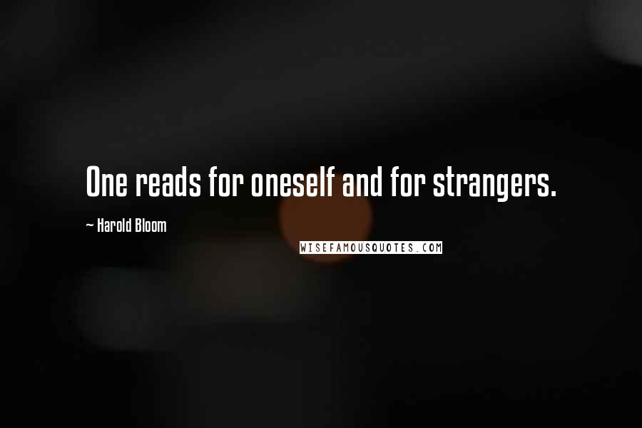 Harold Bloom Quotes: One reads for oneself and for strangers.