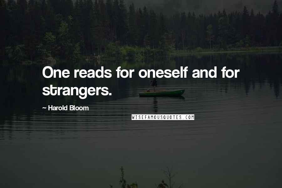 Harold Bloom Quotes: One reads for oneself and for strangers.