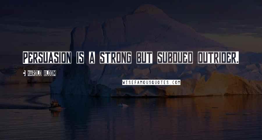 Harold Bloom Quotes: Persuasion is a strong but subdued outrider.