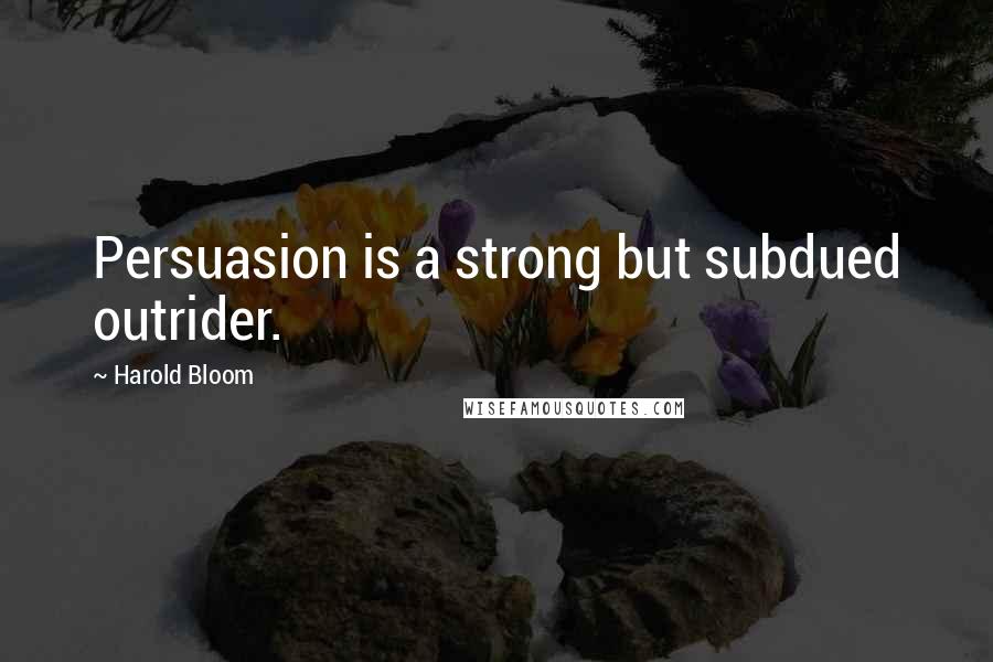 Harold Bloom Quotes: Persuasion is a strong but subdued outrider.